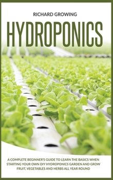 Hardcover Hydroponics: A Complete Beginner's Guide to learn the Basics When Starting Your Own DIY Hydroponics garden and grow fruit, vegetabl Book