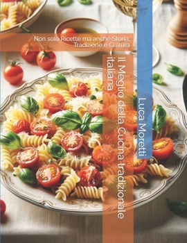 Il Meglio della Cucina tradizionale italiana: Non solo Ricette ma anche Storia, Tradizione e Cultura