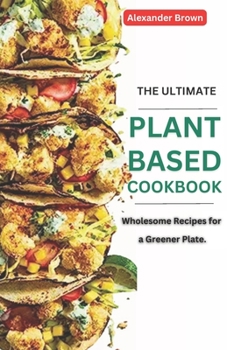 Paperback The Ultimate Plant-Based Cookbook: Wholesome Recipes for Greener Plate Book