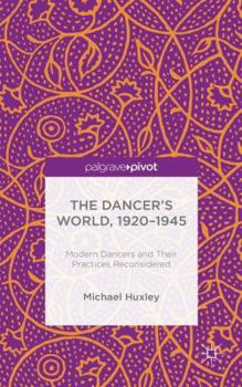 Hardcover The Dancer's World, 1920 - 1945: Modern Dancers and Their Practices Reconsidered Book