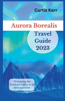 Paperback Aurora Borealis Travel Guide 2023: Witnessing the Northern Lights in all their Splendor Book