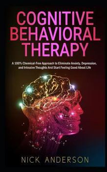 Paperback Cognitive Behavioral Therapy: A 100% Chemical-Free Approach to Eliminate Anxiety, Depression, and Intrusive Thoughts and Start Feeling Good about Li Book