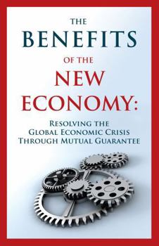 Paperback The Benefits of the New Economy: Resolving the Global Economic Crisis Through Mutual Guarantee Book
