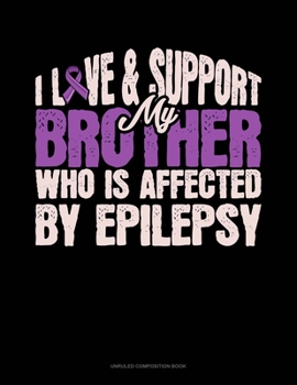 Paperback I Love & Support My Brother Who Is Affected By Epilepsy: Unruled Composition Book