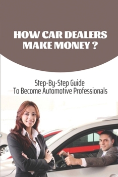 Paperback How Car Dealers Make Money?: Step-By-Step Guide To Become Automotive Professionals: How Much Does A Car Dealership Cost Book