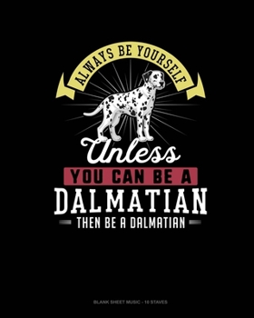 Paperback Always Be Yourself Unless You Can Be A Dalmatian Then Be A Dalmatian: Blank Sheet Music - 10 Staves Book