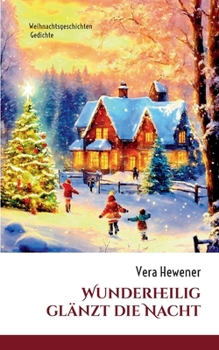 Wunderheilig glänzt die Nacht: Weihnachtsgeschichten, Gedichte (German Edition)