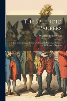 Paperback The Splendid Paupers: A Tale of the Coming Plutocracy. Being the Christmas Number of the Review of Reviews Book