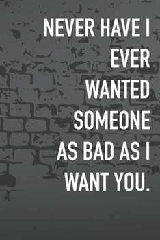 Paperback Never Have I Ever Wanted Someone As Bad As I Want You.: Journal Composition Logbook and Lined Notebook Funny Gag Gift For Love one on Valentine's Day Book