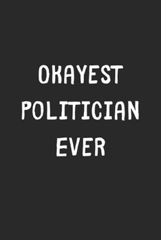 Paperback Okayest Politician Ever: Lined Journal, 120 Pages, 6 x 9, Funny Politician Gift Idea, Black Matte Finish (Okayest Politician Ever Journal) Book