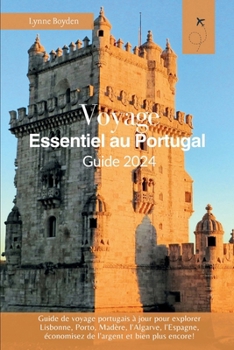 Voyage essentiel au Portugal Guide 2024: Guide de voyage portugais à jour pour explorer Lisbonne, Porto, Madère, l'Algarve, l'Espagne, économisez de ... Travel Guide Book 2024) (French Edition)