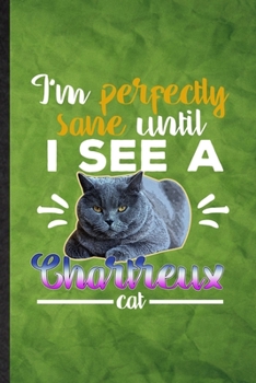 Paperback I'm Perfectly Sane Until I See a Chartreux Cat: Funny Blank Lined Pet Kitten Trainer Notebook/ Journal, Graduation Appreciation Gratitude Thank You So Book