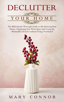 Paperback Declutter your Home: The Ridiculously Thorough Guide to Decluttering Your Home, Organizing Your Work Space and Living the Minimalist Lifest Book