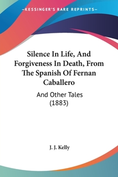 Silence In Life, And Forgiveness In Death, From The Spanish Of Fernan Caballero: And Other Tales