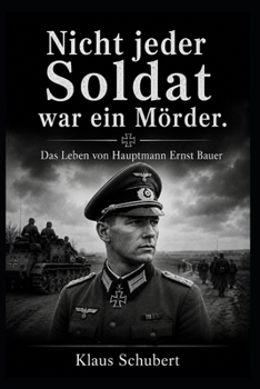 Nicht jeder Soldat war ein Mörder: Das Leben von Hauptmann Ernst Bauer (Historische Romane von Klaus Schubert)