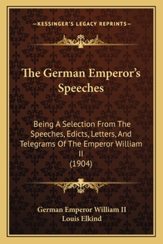 Paperback The German Emperor's Speeches: Being A Selection From The Speeches, Edicts, Letters, And Telegrams Of The Emperor William II (1904) Book