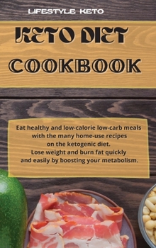 Keto Diet Cookbook: Eat healthy and low-calorie low-carb meals with the many home-use recipes on the ketogenic diet. Lose weight and burn fat quickly and easily by boosting your metabolism.