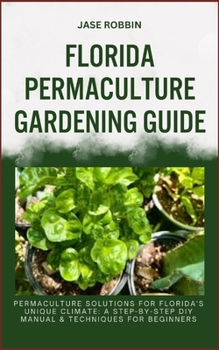 Paperback Florida Permaculture Gardening Guide: Permaculture Solutions For Florida's Unique Climate: A Step-By-Step DIY Manual & Techniques For Beginners Book