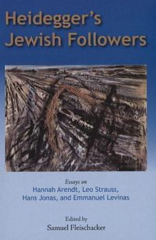 Paperback Heidegger's Jewish Followers: Essays on Hannah Arendt, Leo Strauss, Hans Jonas, and Emmanuel Levinas. Edited by Samuel Fleischacker Book