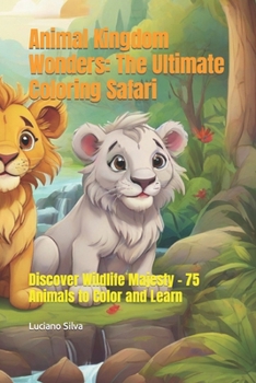Animal Kingdom Wonders: The Ultimate Coloring Safari: Discover Wildlife Majesty - 75 Animals to Color and Learn