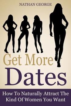 Paperback Get More Dates: How To Naturally Attract The Kind Of Women You Want Book