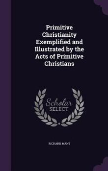 Hardcover Primitive Christianity Exemplified and Illustrated by the Acts of Primitive Christians Book