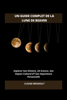 Paperback Un Guide Complet de la Lune de Beaver: Explorer Son Histoire, SA Science, Son Impact Culturel ET Son Importance Personnelle [French] Book