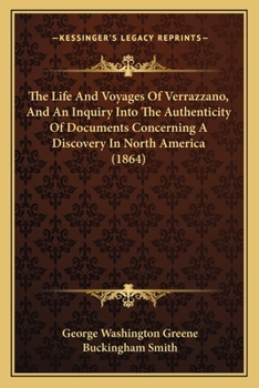 Paperback The Life And Voyages Of Verrazzano, And An Inquiry Into The Authenticity Of Documents Concerning A Discovery In North America (1864) Book