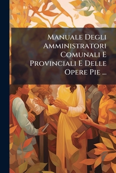 Paperback Manuale Degli Amministratori Comunali E Provinciali E Delle Opere Pie ... [Italian] Book