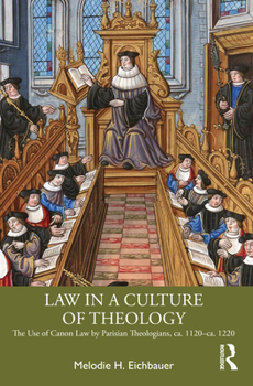 Law in a Culture of Theology: The Use of Canon Law by Parisian Theologians, ca. 1120–ca. 1220