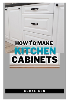 Paperback How to Make Kitchen Cabinets: Essential Tips for Creating Beautiful Kitchen Cabinets Book