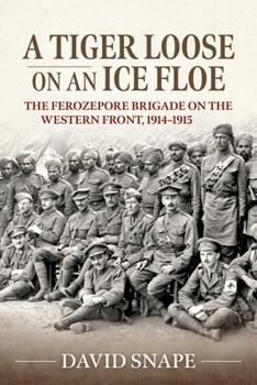 Paperback A Tiger Loose on an Ice Floe: The Ferozepore Brigade on the Western Front, 1914-1915 Book