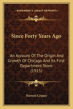 Paperback Since Forty Years Ago: An Account Of The Origin And Growth Of Chicago And Its First Department Store (1915) Book