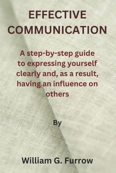 Paperback Effective Communication: A step-by-step guide to expressing yourself clearly and, as a result, having an influence on others Book
