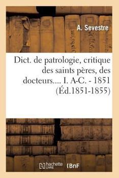 Dict. de Patrologie, Critique Des Saints Pa]res, Des Docteurs.... I. A-C. - 1851 (A0/00d.1851-1855)