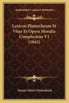 Lexicon Plutarcheum Et Vitas Et Opera Moralia Complectens V1 (1843)