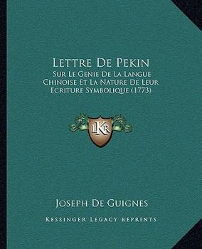 Paperback Lettre De Pekin: Sur Le Genie De La Langue Chinoise Et La Nature De Leur Ecriture Symbolique (1773) [French] Book