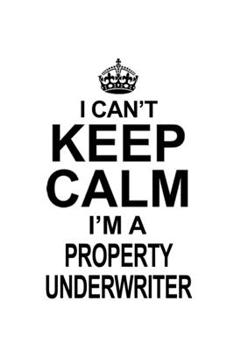 Paperback I Can't Keep Calm I'm A Property Underwriter: Creative Property Underwriter Notebook, Journal Gift, Diary, Doodle Gift or Notebook - 6 x 9 Compact Siz Book