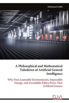 Paperback A Philosophical and Mathematical Takedown of Artificial General Intelligence: Why Non-Learnable Environments, Impossible Energy, and Uncodable Ethics Book