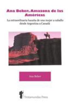 Paperback Ana Beker, Amazona de Las Amricas - La Extraordinaria Hazaa de Una Mujer a Caballo Desde Argentina a Canad [Spanish] Book