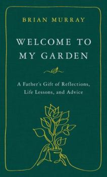 Hardcover Welcome to My Garden: A Father's Gift of Reflections, Life Lessons, and Advice Book