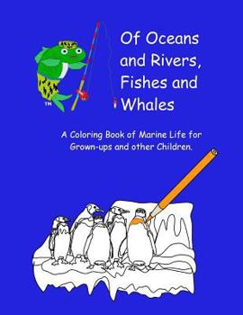 Paperback Of Oceans and Rivers, Fishes and Whales: A Coloring Book of Marine Life for Grown-ups and other Children Book