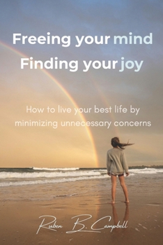 Paperback Freeing Your Mind, Finding Your Joy: How to Live Your Best Life by Minimizing Unnecessary Concerns Book