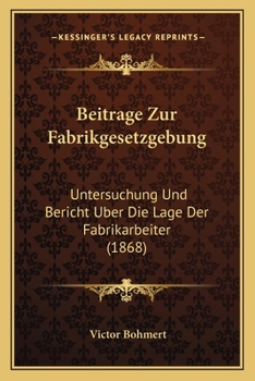 Paperback Beitrage Zur Fabrikgesetzgebung: Untersuchung Und Bericht Uber Die Lage Der Fabrikarbeiter (1868) [German] Book