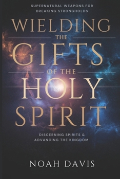 Paperback Wielding the Gifts of the Holy Spirit: Supernatural Weapons for Breaking Strongholds, Discerning Spirits, And Advancing the Kingdom Book