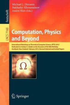 Computation, Physics and Beyond: International Workshop on Theoretical Computer Science, WTCS 2012, Dedicated to Cristian S. Calude on the Occasion of ...