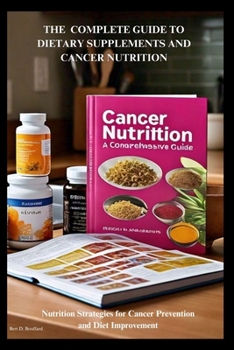 THE COMPLETE GUIDE TO DIETARY SUPPLEMENTS AND CANCER NUTRITION: Nutrition Strategies for Cancer Prevention and Diet Improvement (Books about Dietary supplements)