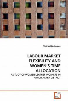 LABOUR MARKET FLEXIBILITY AND WOMEN'S TIME ALLOCATION: A STUDY OF WOMEN LEATHER WORKERS IN PONDICHERRY DISTRICT