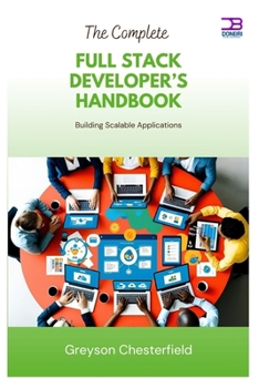 The Complete Full Stack Developer’s Handbook: Building Scalable Applications