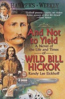 Hardcover And Not to Yield: A Novel of the Life and Times of Wild Bill Hickok Book